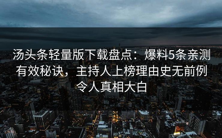 汤头条轻量版下载盘点：爆料5条亲测有效秘诀，主持人上榜理由史无前例令人真相大白