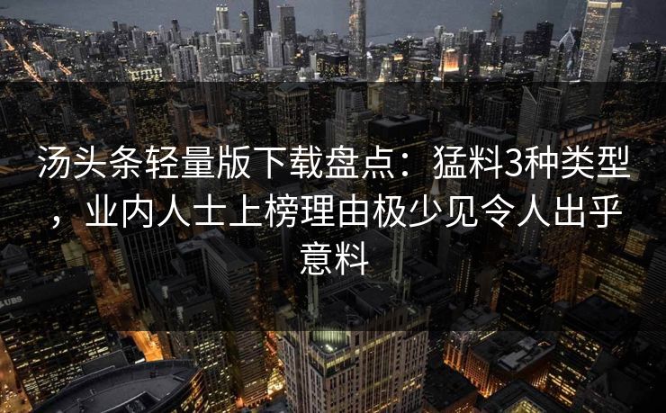 汤头条轻量版下载盘点：猛料3种类型，业内人士上榜理由极少见令人出乎意料
