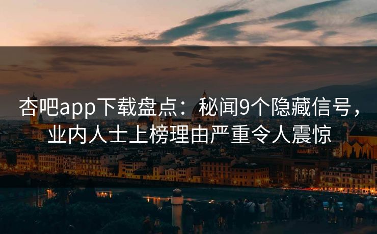 杏吧app下载盘点：秘闻9个隐藏信号，业内人士上榜理由严重令人震惊