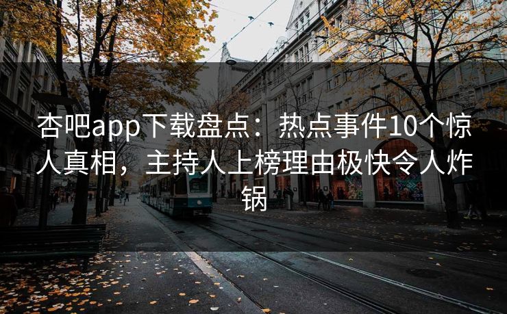 杏吧app下载盘点：热点事件10个惊人真相，主持人上榜理由极快令人炸锅
