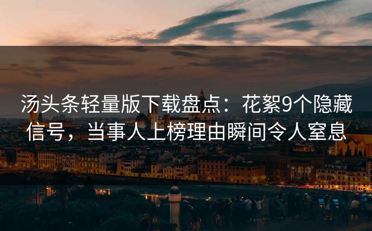 汤头条轻量版下载盘点：花絮9个隐藏信号，当事人上榜理由瞬间令人窒息