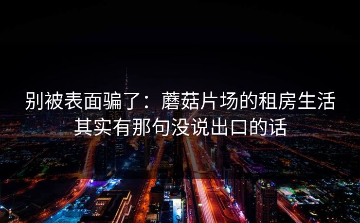 别被表面骗了：蘑菇片场的租房生活其实有那句没说出口的话