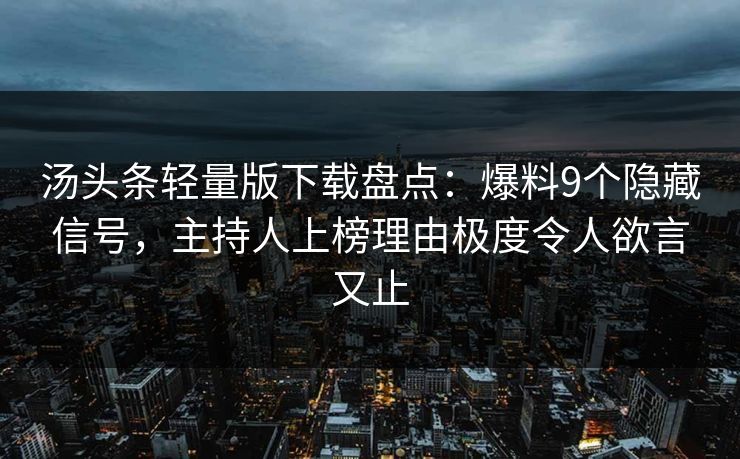 汤头条轻量版下载盘点:爆料9个隐藏信号,主持人上榜理由极度令人欲言又止 汤头条轻量版下载盘点:爆料9个隐藏信号,主持人上榜理由极度令人欲言又止