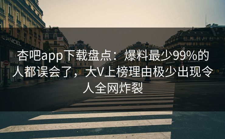 杏吧app下载盘点:爆料最少99%的人都误会了,大V上榜理由极少出现令人全网炸裂 杏吧app下载盘点:爆料最少99%的人都误会了,大V上榜理由极少出现令人全网炸裂