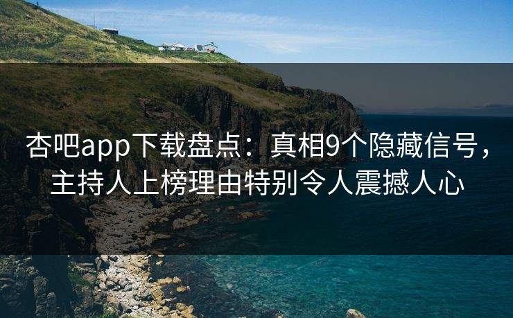杏吧app下载盘点：真相9个隐藏信号，主持人上榜理由特别令人震撼人心